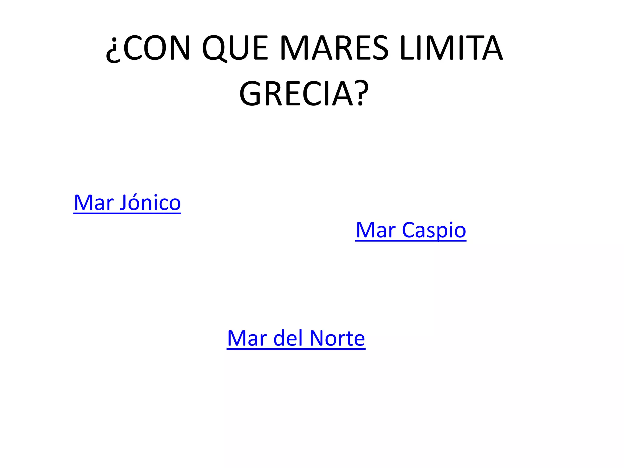 ¿CON QUE MARES LIMITA
GRECIA?
Mar del Norte
Mar Caspio
Mar Jónico
 