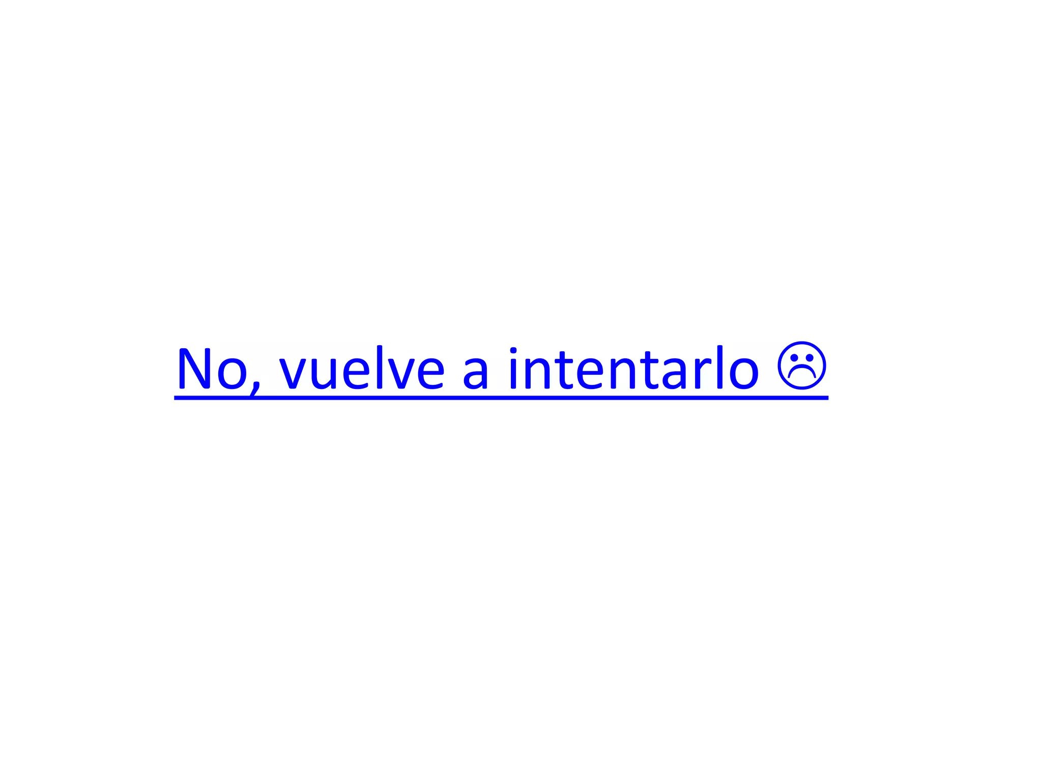 No, vuelve a intentarlo 
 