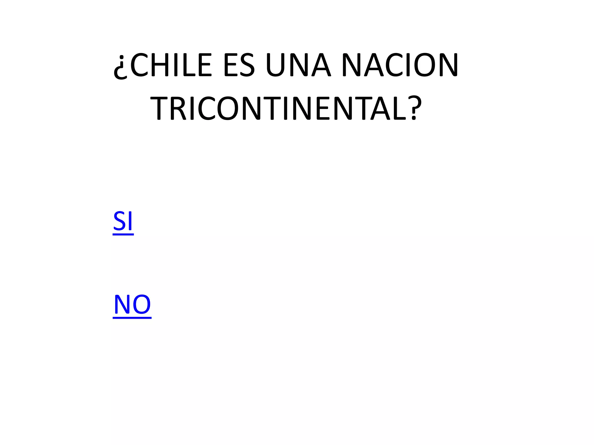 ¿CHILE ES UNA NACION
TRICONTINENTAL?
SI
NO
 