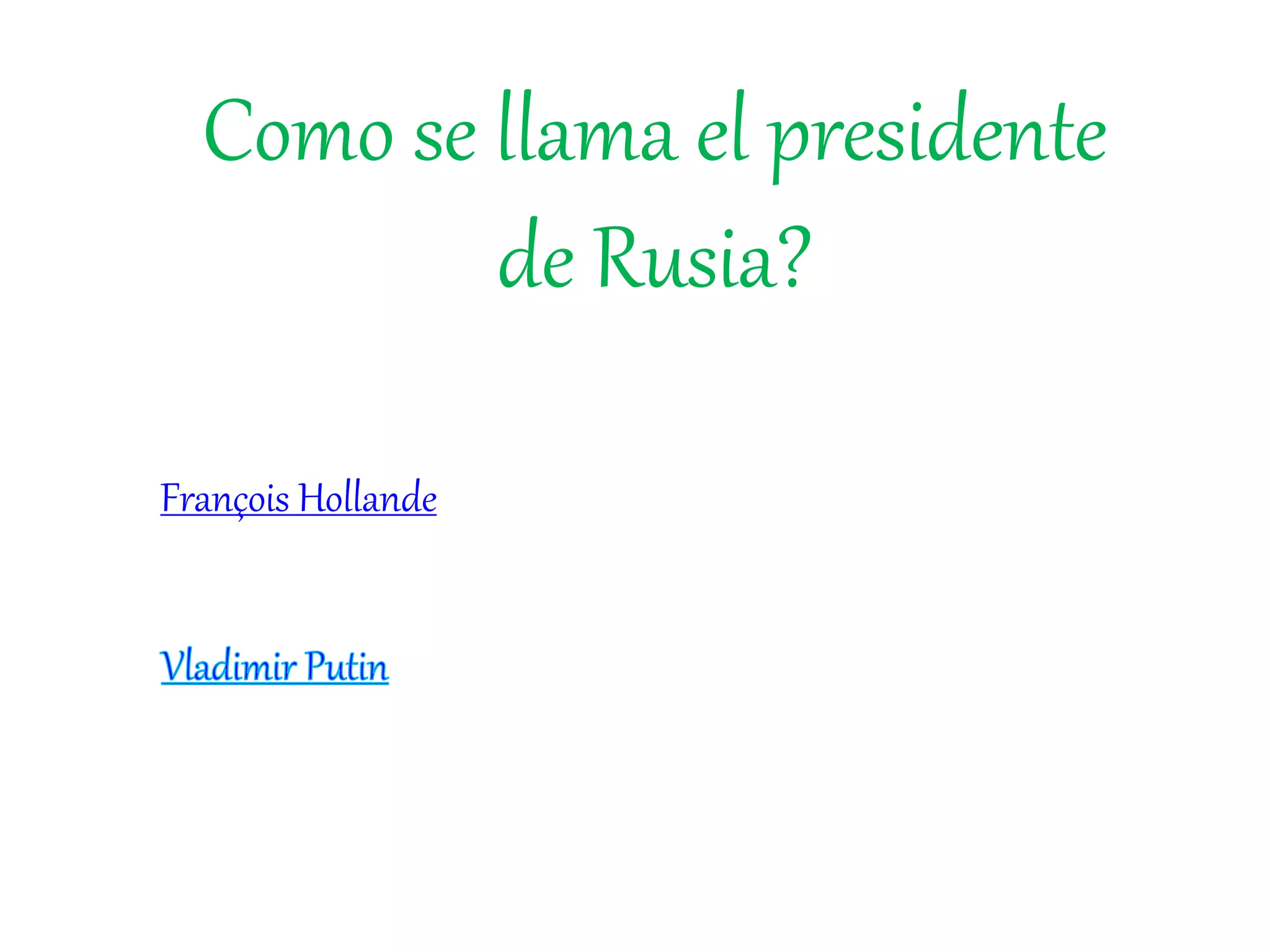 Como se llama el presidente
de Rusia?
François Hollande
 