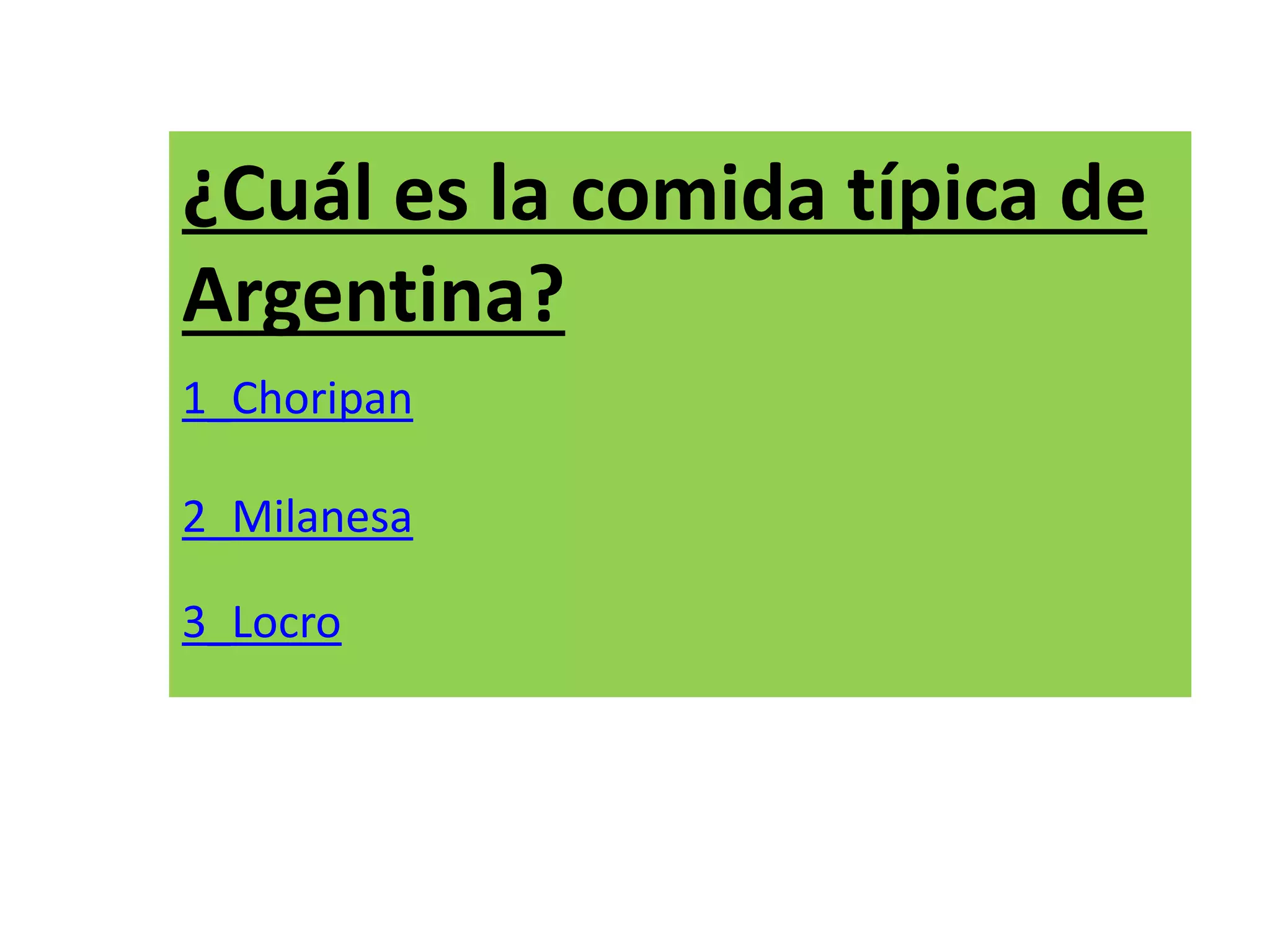 ¿Cuál es la comida típica de
Argentina?
1_Choripan
2_Milanesa
3_Locro
 