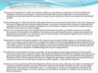 Madame Shaki“Pienso que el ragnarok es crucial  en la historia nórdica, ya que abarca un contexto en el cual se diferencia claramente un antes y un después. La muerte del padre mayor, el dios Odin junto a la de otros dioses, simboliza un deseo profundo de sacrificio en la que el único objetivo es liberar a su mundo de toda maldad posible.Afortunadamente yo, Vidar hijo del dios odin pude sobrevivir a esa transición del mundo viejo a este. Tengo que decir que el Ragnarok fue un proceso algo doloroso, no solo por visualizar todo mi entorno destruido sino también por la muerte de mi padre y de algunos de mis hermanos, quienes se sacrificaron sabiamente por defender nuestra tierra y nuestro legado.Pude ver con mis propios ojos como aquella bestia se devoraba a mi padre, le clavaba sus garras y le mordía ferozmente. Sinceramente a veces dudo en la manera de recordar aquella escena y es que una sensación de desesperación sucumbe en mi  al hacerlo, pero al mismo tiempo una oleada de orgullo intenta calmar ese dolor tan grande de ver a mi padre morir.Finalmente la criatura victoreaba cuando se dio cuenta de que mi padre había muerto, yo oculto detrás de un tronco en cenizas no pude soportarlo y enseguida acorrale a la criatura algo debilitada para enfrentarme con ella y lograr  debilitarla aun mas. Curiosamente  me entraron unas ganas profundas de arrancarle la quijada con la que masacro a mi padre. Me pare orgulloso ante la bestia inconsciente y con mi pie derecho pise con todas mis fuerzas su asquerosa mandíbula logrando incluso a desgarrársela. No podía dejar ese putrefacto ser junto a mi padre, así que de alguna manera logre empujarlo hasta lanzarlo hasta un enorme pozo de agua hirviendo… Recuerdo perfectamente el cadáver de mi padre, postrado en una gran piedra plana, seguro estaría orgulloso de si mismo por haber muerto en una batalla de esta magnitud… Nosotros sus hijos, los que logramos sobrevivir al Ragnarok seguiremos implantando sus mensajes de paz y armonía en este nuevo mundo que esta apenas en pleno apogeo… ¿Qué que hice después?Anda que curiosos, pues lo que hice fue refugiarme adentro de una cueva, sabia que mi cuerpo no soportaría el caos que se estaba desatando, de hecho de pronto comenzó una oleada tremenda de calor  que me obligo adentrarme mas y mas en esa llamativa cueva… Lo único que se, es que esa cueva parecía una especie de portal, pues cuando llegue a ver la luz mientras me adentraba en el, pude ver y disfrutar de esta tierra tan fértil y armoniosa. “