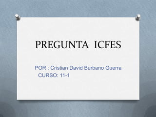 PREGUNTA ICFES

POR : Cristian David Burbano Guerra
 CURSO: 11-1
 