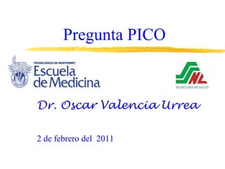 Pregunta PICO Dr. Oscar Valencia Urrea 2 de febrero del  2011 
