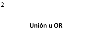 Unión u OR
2
 