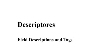 Descriptores
Field Descriptions and Tags
 