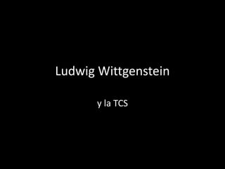 Ludwig Wittgenstein
y la TCS
 