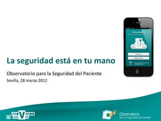 La seguridad está en tu mano
Observatorio para la Seguridad del Paciente
Sevilla, 28 marzo 2012
 