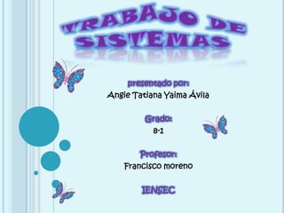 Trabajo de sistemas presentado por: Angie Tatiana Yaima Ávila Grado: 8-1 Profesor: Francisco moreno IENSEC 