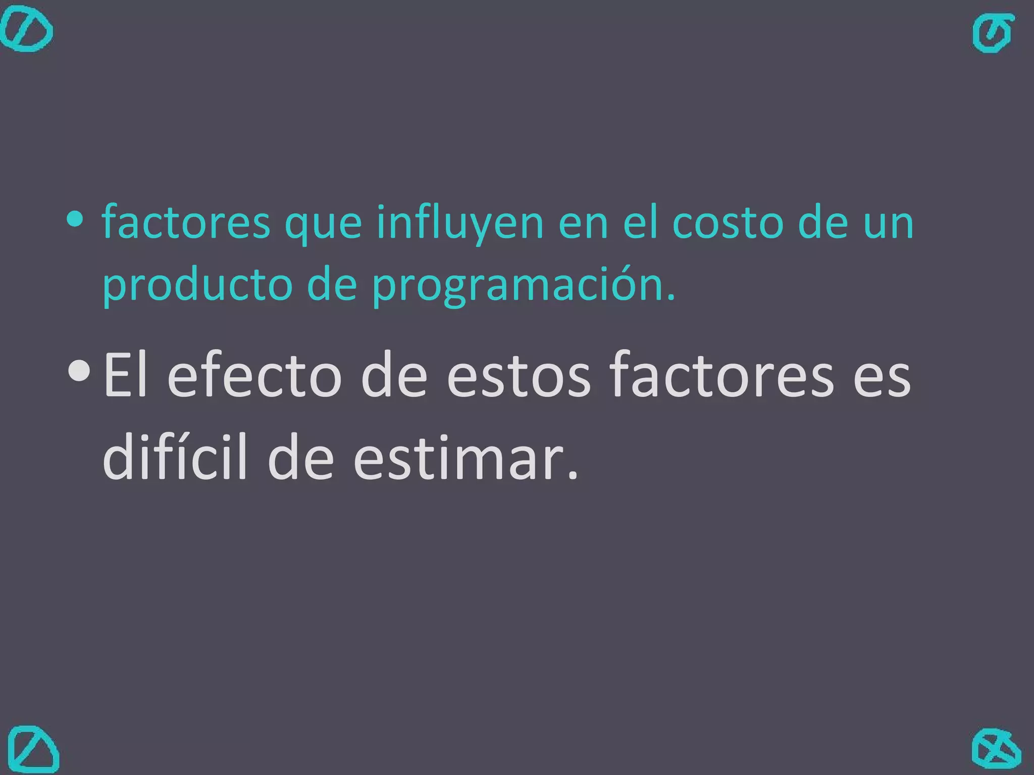 factores que influyen en el costo de un producto de programación.  El efecto de estos factores es difícil de estimar.  