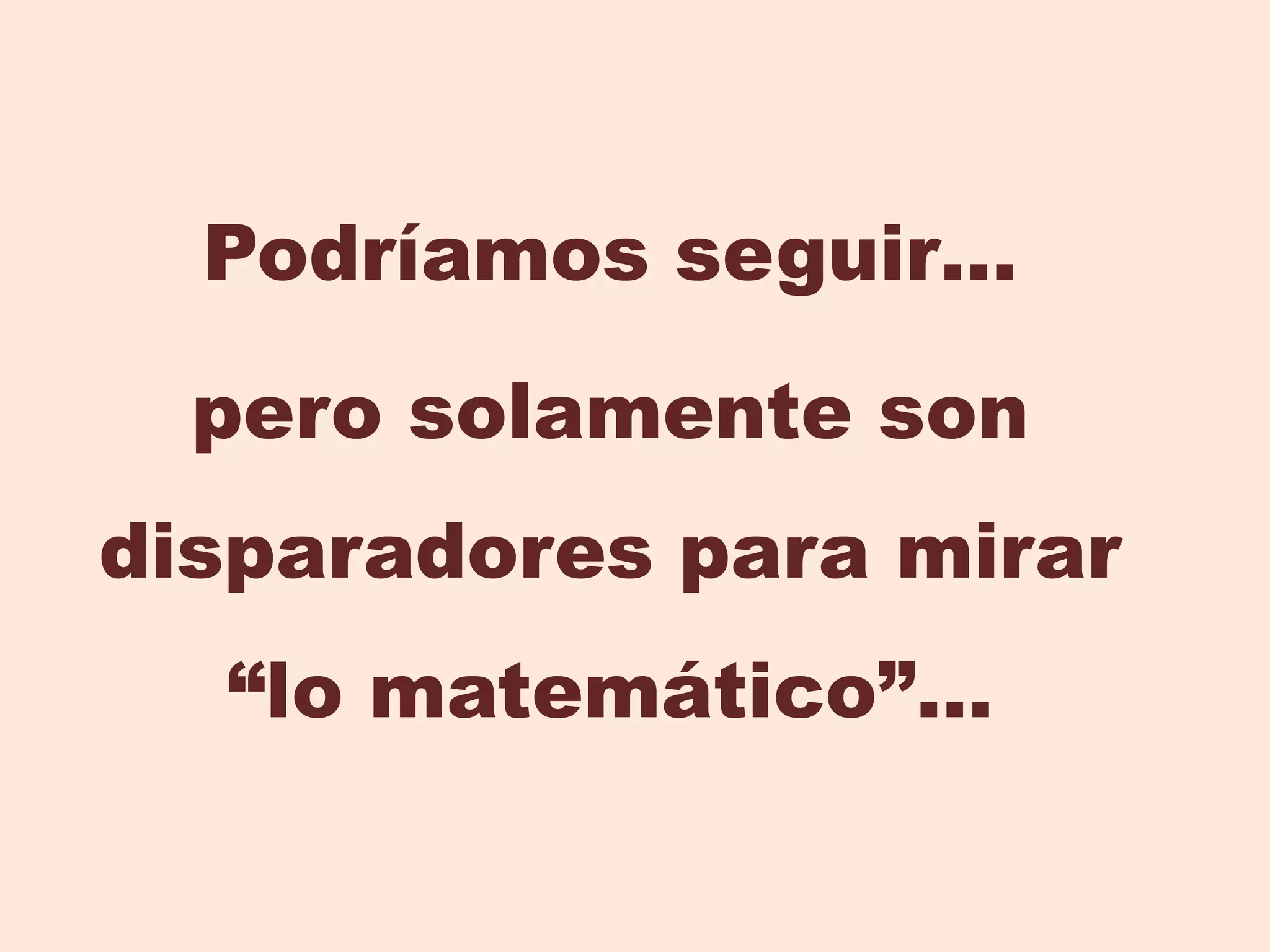 Podríamos seguir… pero solamente son disparadores para mirar “lo matemático”…