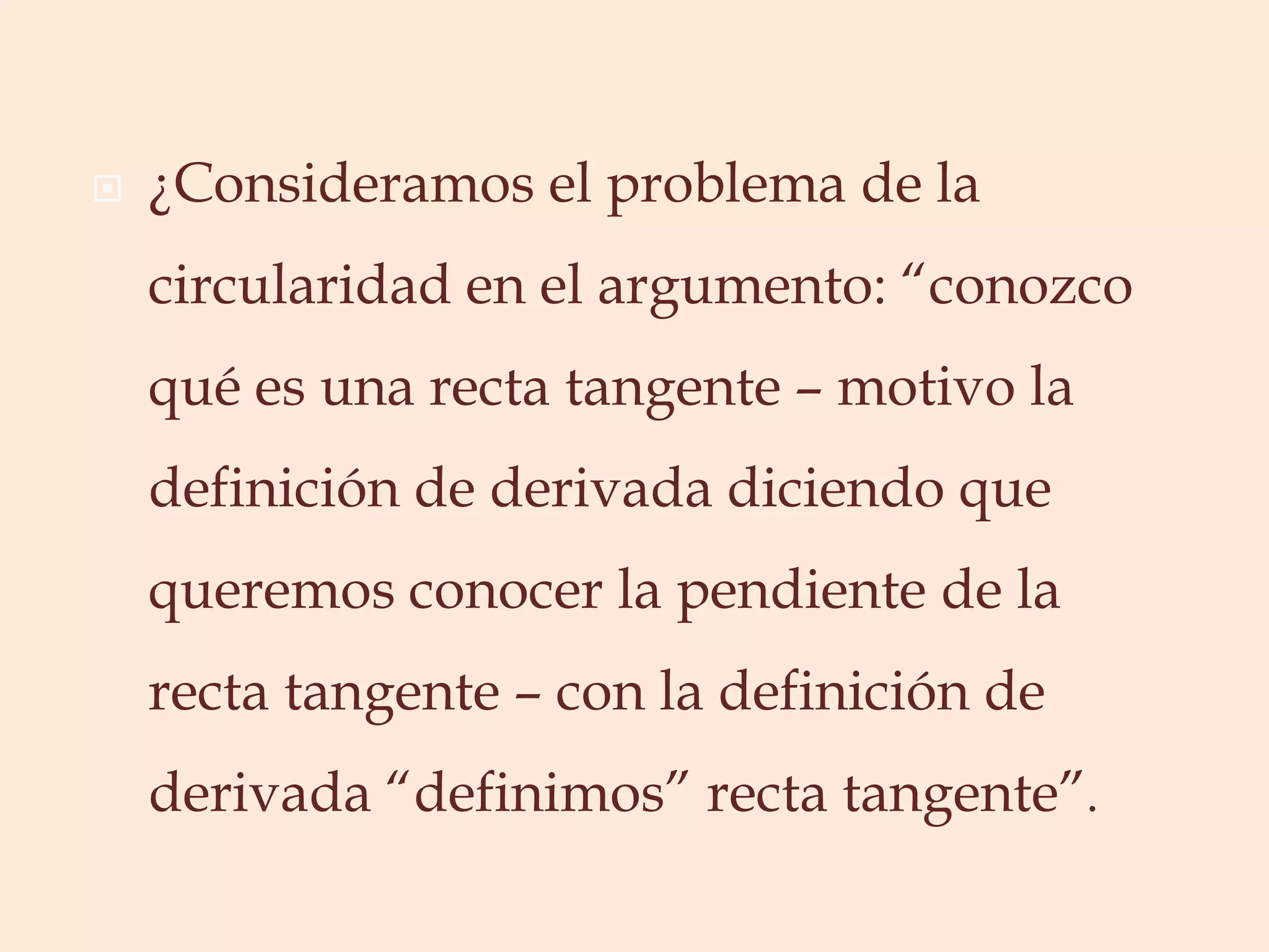 ¿Consideramos el problema de la circularidad en el argumento: “conozco qué es una recta tangente – motivo la definición de derivada diciendo que queremos conocer la pendiente de la recta tangente – con la definición de derivada “definimos” recta tangente”.