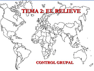 TEMA 2: EL RELIEVE



    TEMA 2...EL RELIEVE




    CONTROL GRUPAL
 