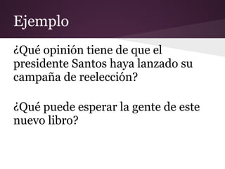 Ejemplo
¿Qué opinión tiene de que el
presidente Santos haya lanzado su
campaña de reelección?

¿Qué puede esperar la gente de este
nuevo libro?
 