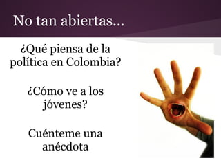 No tan abiertas...
  ¿Qué piensa de la
política en Colombia?

   ¿Cómo ve a los
     jóvenes?

   Cuénteme una
     anécdota
 