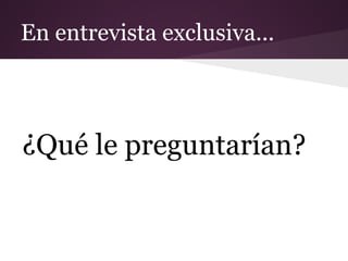 En entrevista exclusiva...



¿Qué le preguntarían?
 