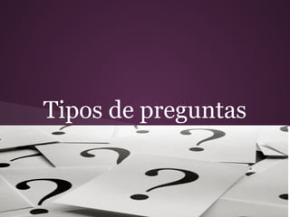 Tipos de preguntas
 