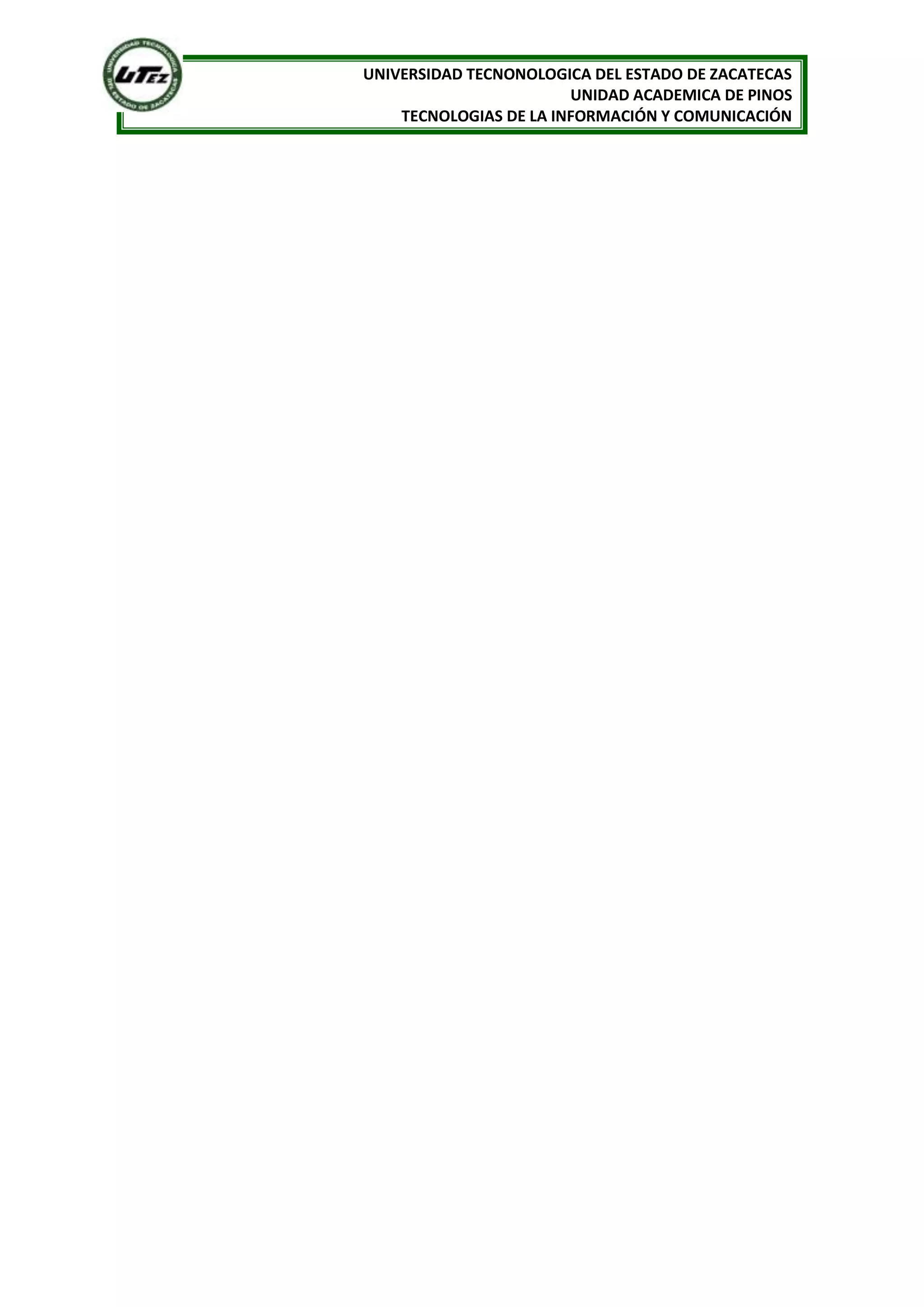 UNIVERSIDAD TECNONOLOGICA DEL ESTADO DE ZACATECAS
                        UNIDAD ACADEMICA DE PINOS
    TECNOLOGIAS DE LA INFORMACIÓN Y COMUNICACIÓN
 