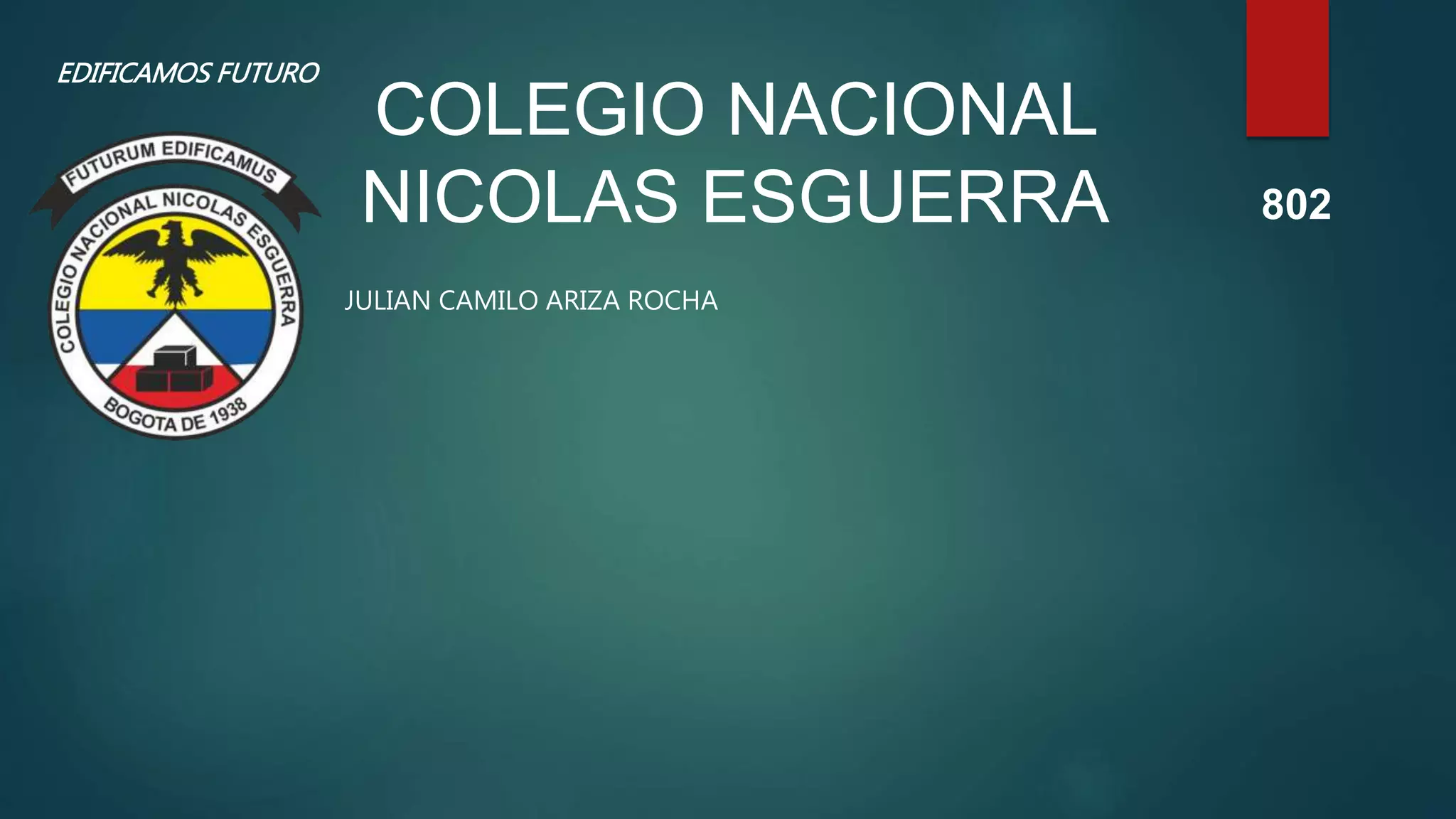 COLEGIO NACIONAL
NICOLAS ESGUERRA
EDIFICAMOS FUTURO
JULIAN CAMILO ARIZA ROCHA
802