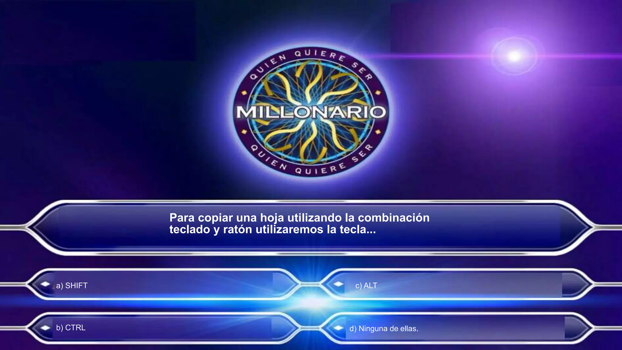 Para copiar una hoja utilizando la combinación
teclado y ratón utilizaremos la tecla...
a) SHIFT
b) CTRL
c) ALT
d) Ninguna de ellas.