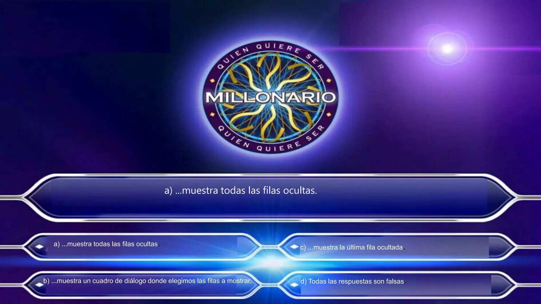 a) ...muestra todas las filas ocultas.
a) ...muestra todas las filas ocultas.
b) ...muestra un cuadro de diálogo donde elegimos las filas a mostrar.
c) ...muestra la última fila ocultada.
d) Todas las respuestas son falsas.