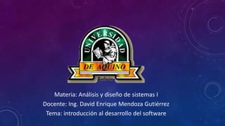 Materia: Análisis y diseño de sistemas I
Docente: Ing. David Enrique Mendoza Gutiérrez
Tema: introducción al desarrollo del software
 
