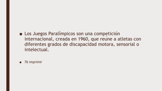 ■ Los Juegos Paralímpicos son una competición
internacional, creada en 1960, que reúne a atletas con
diferentes grados de discapacidad motora, sensorial o
intelectual.
■ 76 imprimir
 