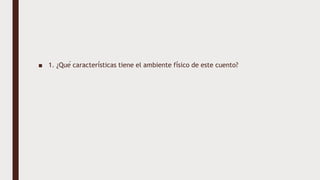 ■ 1. ¿Qué características tiene el ambiente físico de este cuento?
 