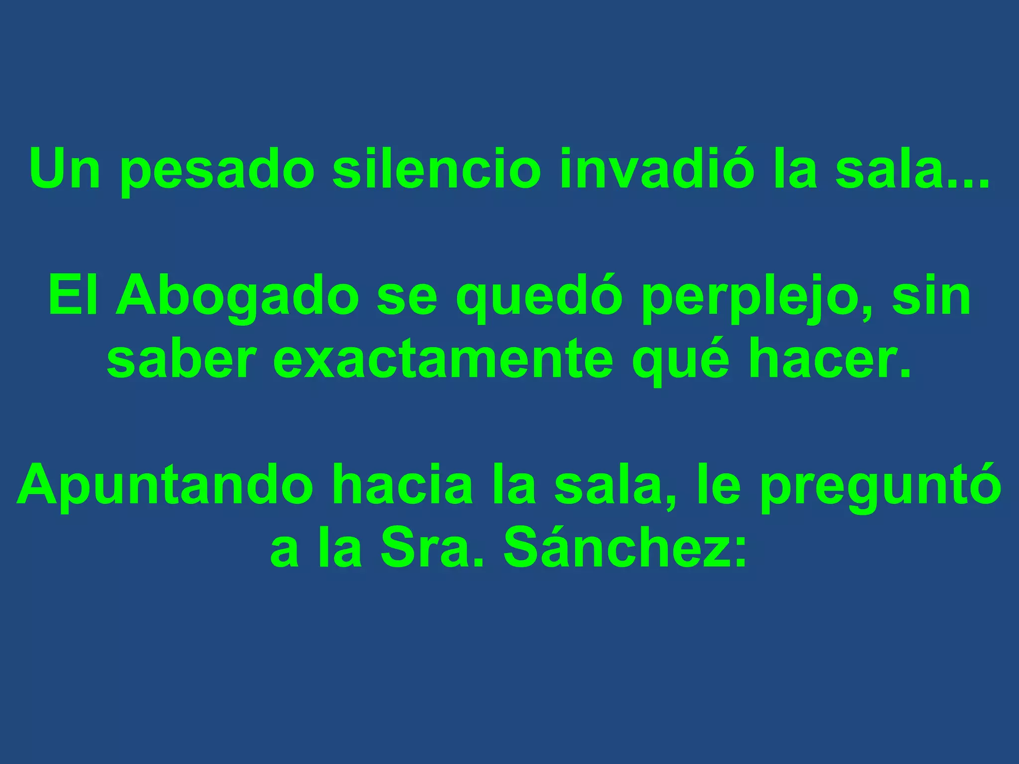 Un pesado silencio invadió la sala... El Abogado se quedó perplejo, sin saber exactamente qué hacer. Apuntando hacia la sala, le preguntó a la Sra. Sánchez: 