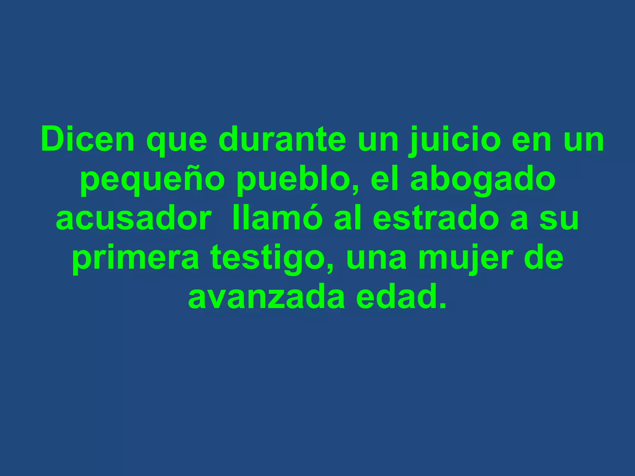 Dicen que durante un juicio en un pequeño pueblo, el abogado acusador  llamó al estrado a su primera testigo, una mujer de avanzada edad. 