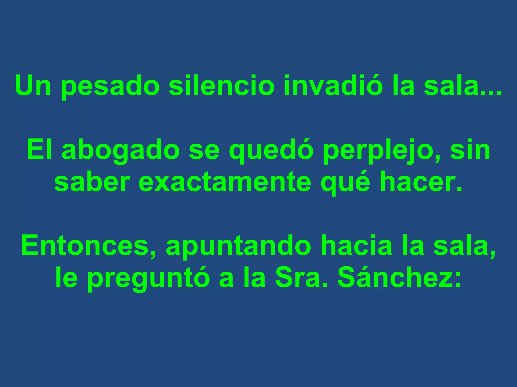Un pesado silencio invadió la sala... El abogado se quedó perplejo, sin saber exactamente qué hacer. Entonces, apuntando hacia la sala, le preguntó a la Sra. Sánchez: 