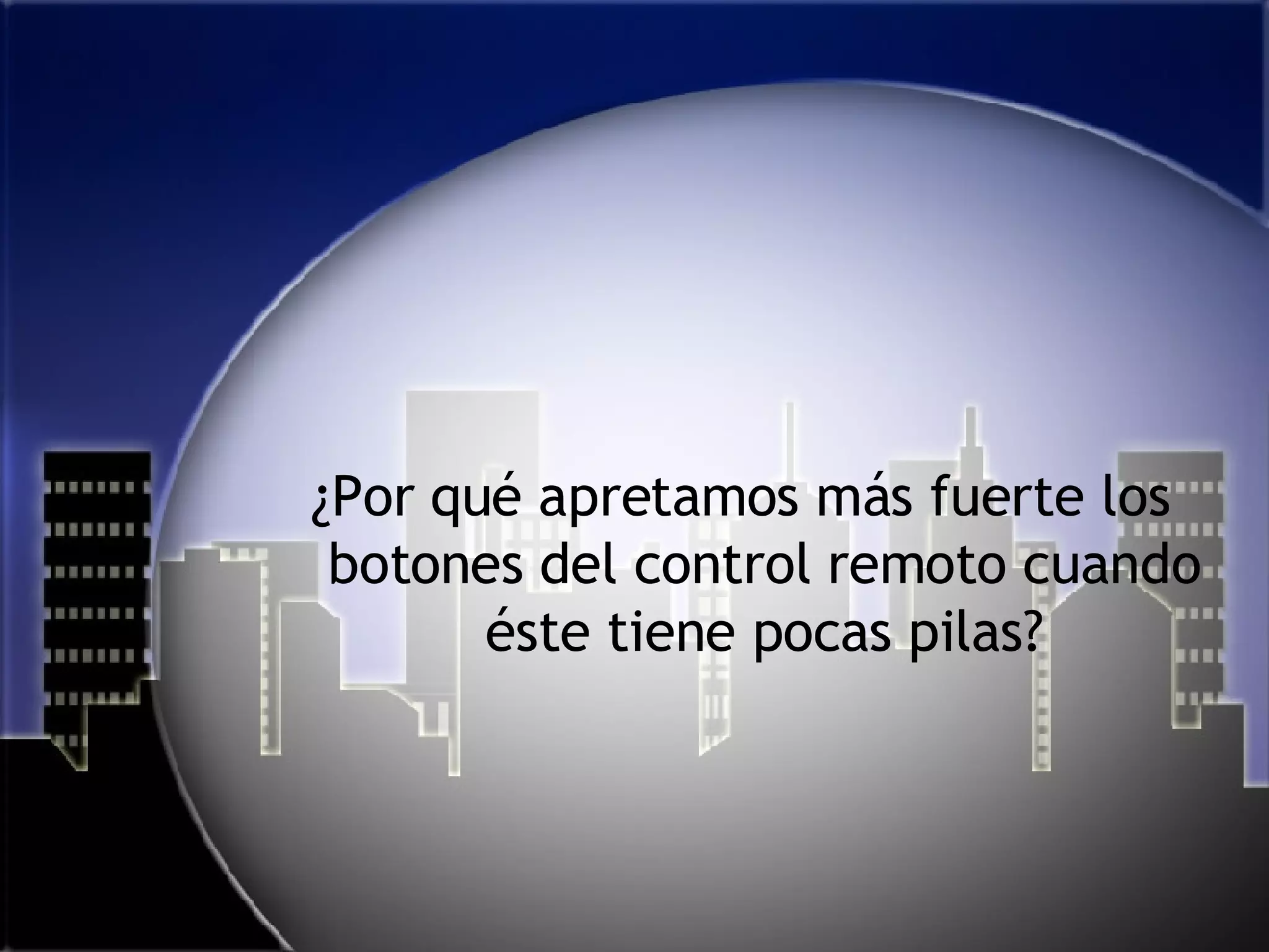 ¿Por qué apretamos más fuerte los botones del control remoto cuando éste tiene pocas pilas? 