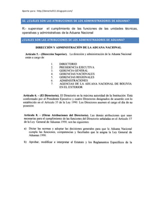Aporte para: http://derecho911.blogspot.com/
32. ¿CUÁLES SON LAS ATRIBUCIONES DE LOS ADMINISTRADORES DE ADUANA?
R.- supervisar el cumplimiento de las funciones de las unidades técnicas,
operativas y administrativas de la Aduana Nacional
¿CUALES SON LAS ATRIBUCIONES DE LOS ADMINISTRADORES DE ADUANA?
 