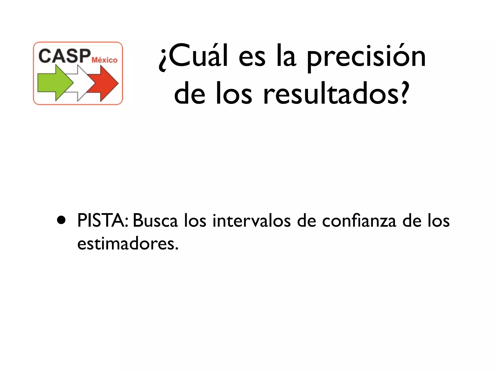 ¿Cuál es la precisión
             de los resultados?


• PISTA: Busca los intervalos de conﬁanza de los
  estimadores.
 