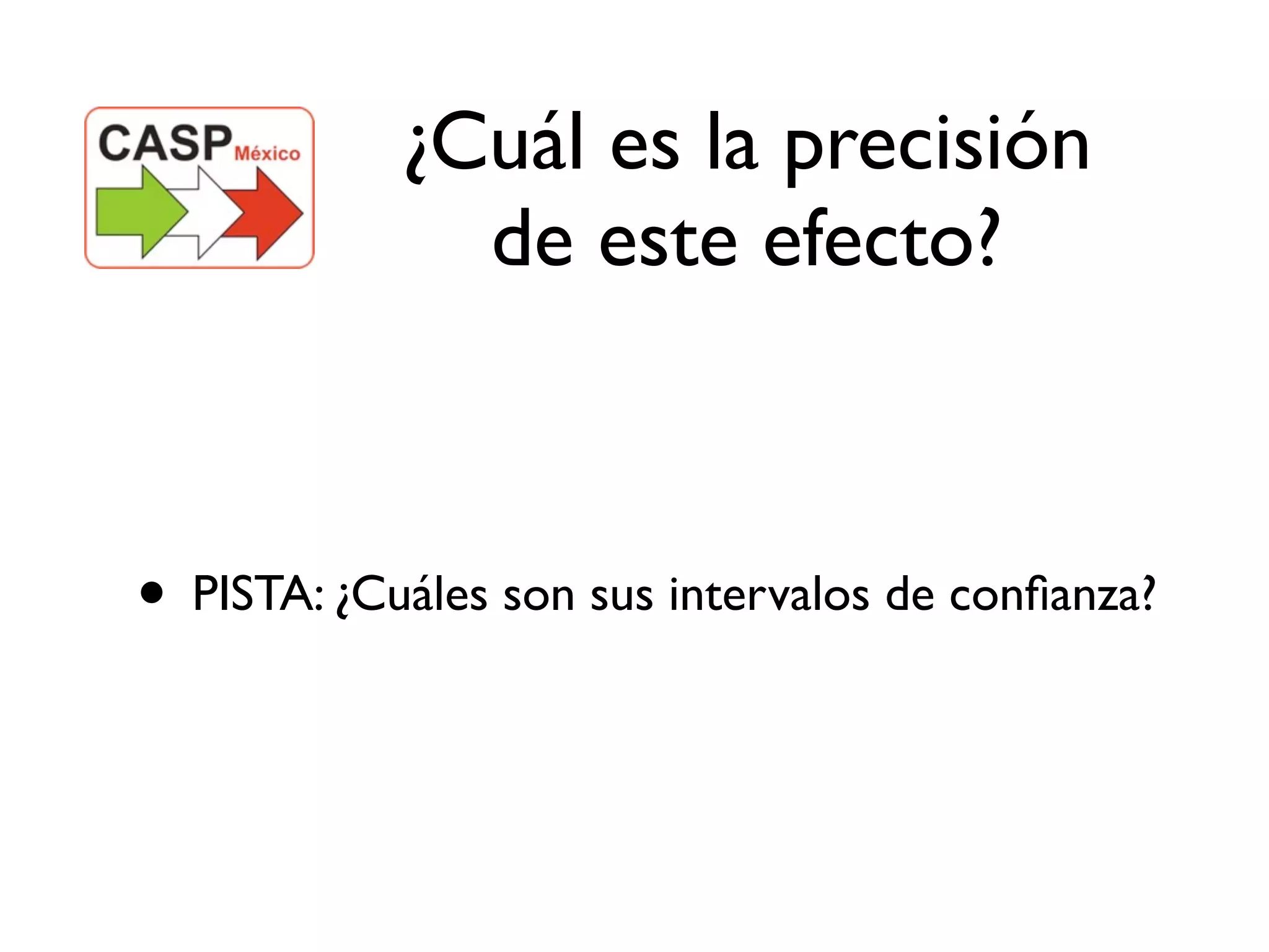 ¿Cuál es la precisión
              de este efecto?



• PISTA: ¿Cuáles son sus intervalos de conﬁanza?
 