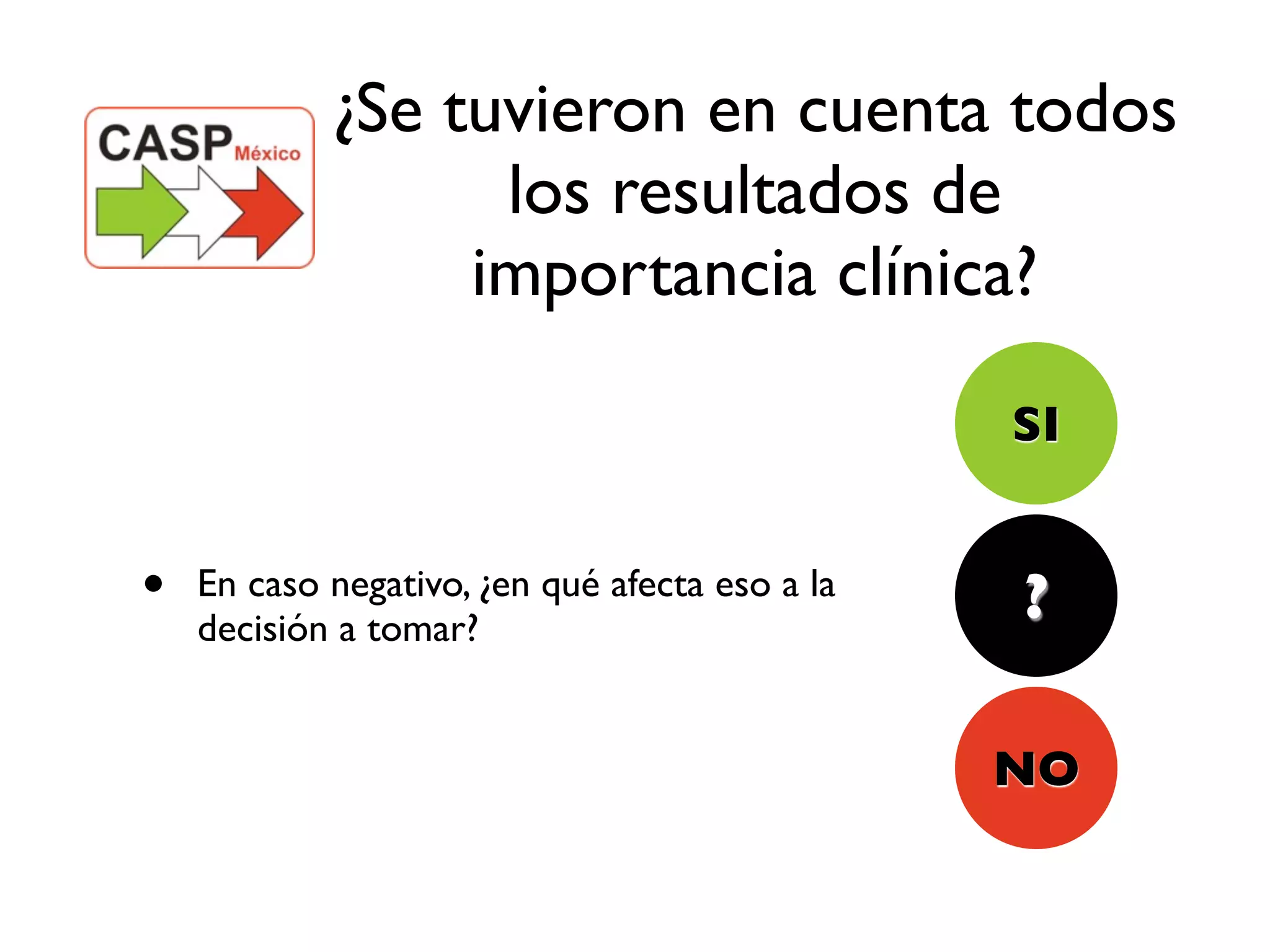 ¿Se tuvieron en cuenta todos
                  los resultados de
                 importancia clínica?

                                                SI


•   En caso negativo, ¿en qué afecta eso a la
                                                ?
    decisión a tomar?


                                                NO
 