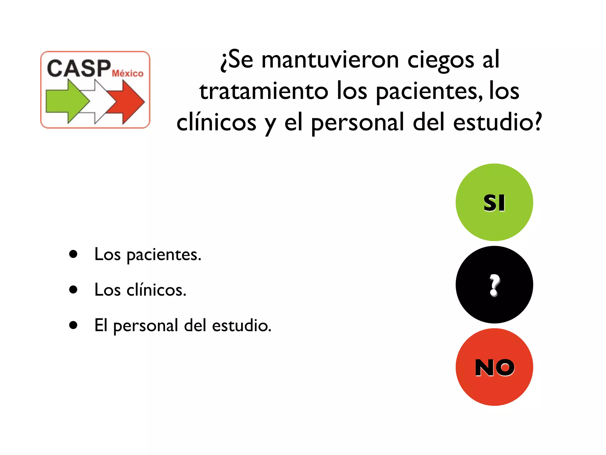 ¿Se mantuvieron ciegos al
                  tratamiento los pacientes, los
               clínicos y el personal del estudio?

                                            SI

•   Los pacientes.

•   Los clínicos.                           ?
•   El personal del estudio.

                                           NO
 