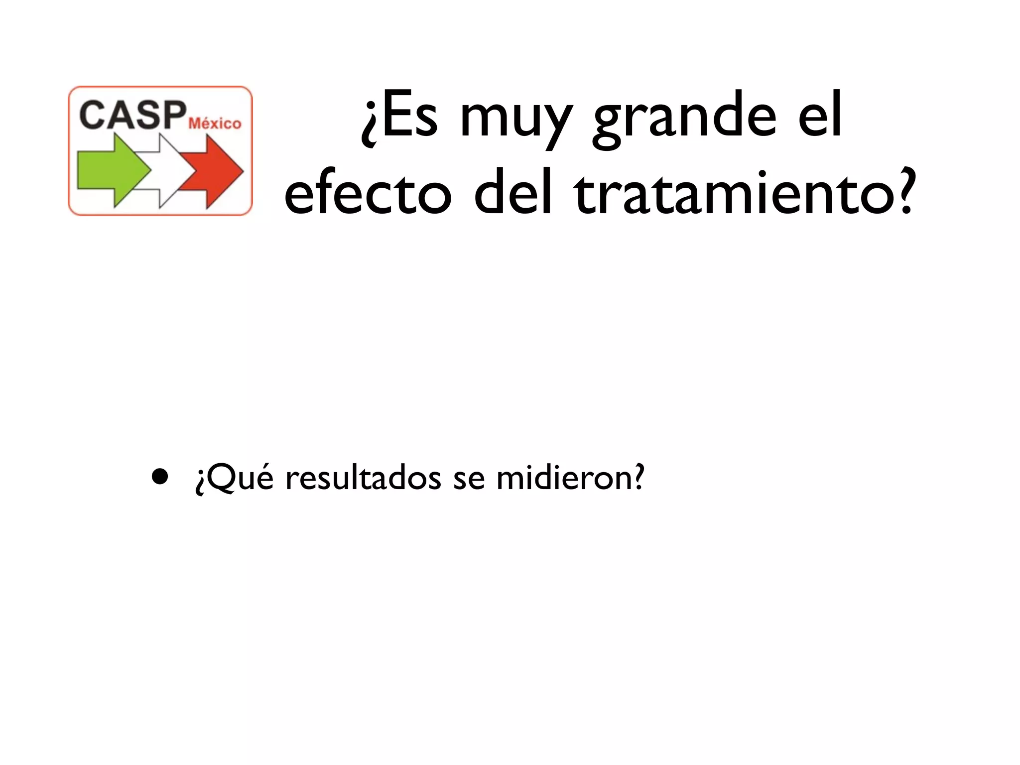 ¿Es muy grande el
         efecto del tratamiento?



•   ¿Qué resultados se midieron?
 