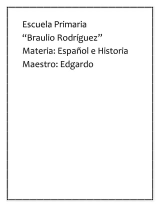 Escuela Primaria
“Braulio Rodríguez”
Materia: Español e Historia
Maestro: Edgardo
 