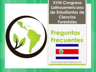 Preguntas
Frecuentes
clecfcostarica2014@gmail.com
XVIII Congreso
Latinoamericano
de Estudiantes de
Ciencias
Forestales
 