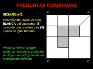 PREGUNTAS CUADRADAS DESAFÍO N°2 : Mentalmente, divida el área  BLANCA  del cuadrante “ B ”, de modo que resulten  tres (3)  piezas de igual tamaño. Presione “ Enter ” cuando tenga su respuesta, o cuando se de por vencido y deseé ver la respuesta correcta. B A D C 