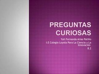 Yuli Fernanda Arias Patiño
I.E Colegio Loyola Para La Ciencia y La
                            Innovación
                                    8.2
 