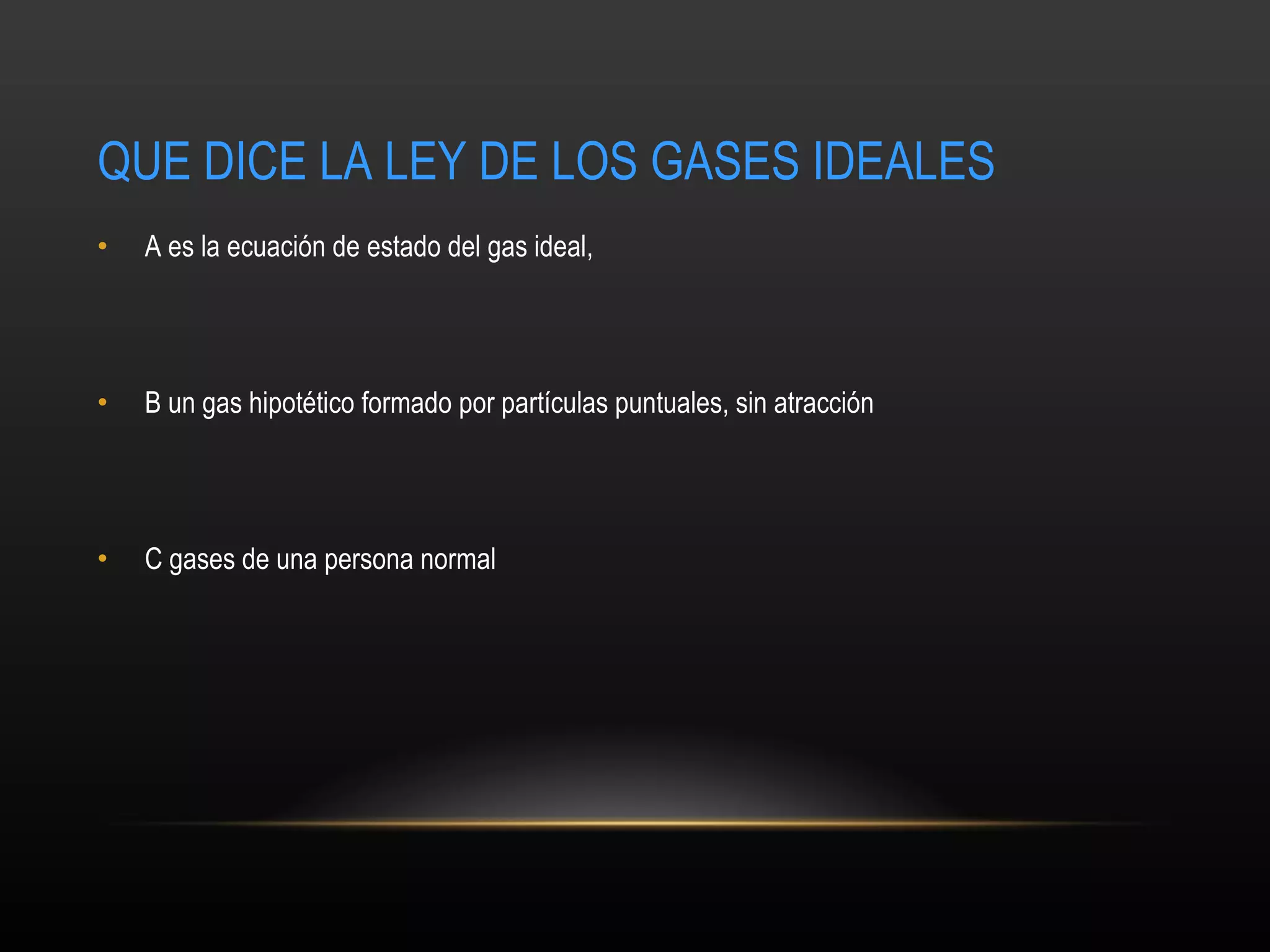 QUE DICE LA LEY DE LOS GASES IDEALES A  es la ecuación de estado del gas ideal,  B  un gas hipotético formado por partículas puntuales, sin atracción   C gases de una persona normal 