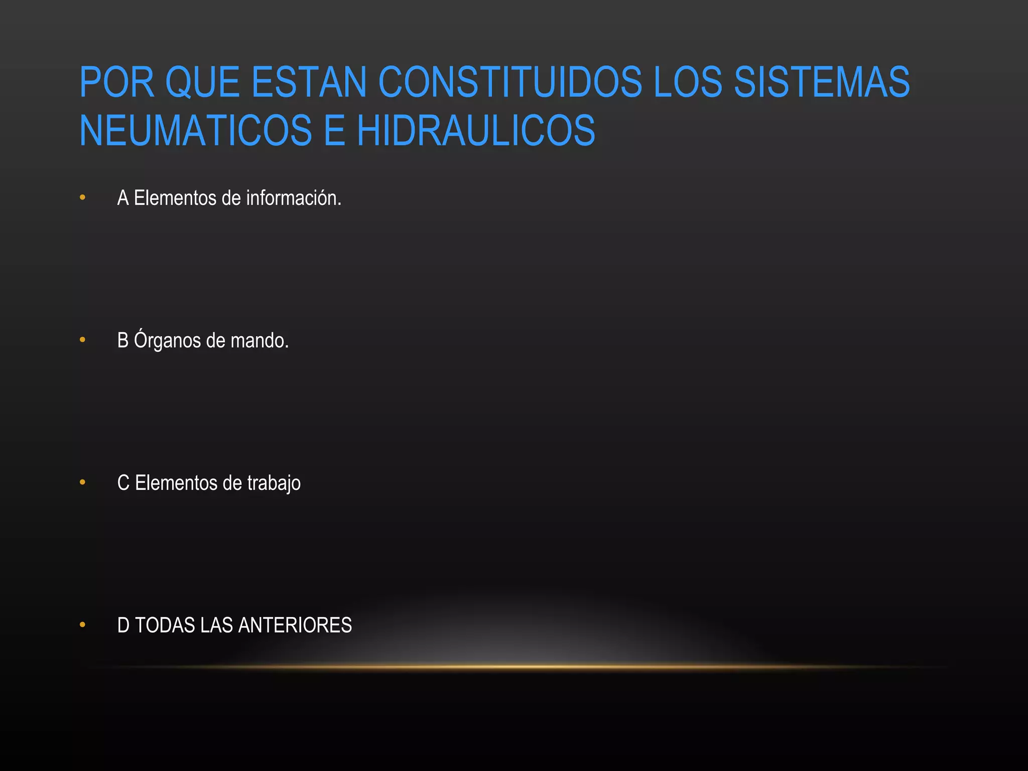 POR QUE ESTAN CONSTITUIDOS LOS SISTEMAS NEUMATICOS E HIDRAULICOS A  Elementos de información.  B  Órganos de mando.  C  Elementos de trabajo  D TODAS LAS ANTERIORES 