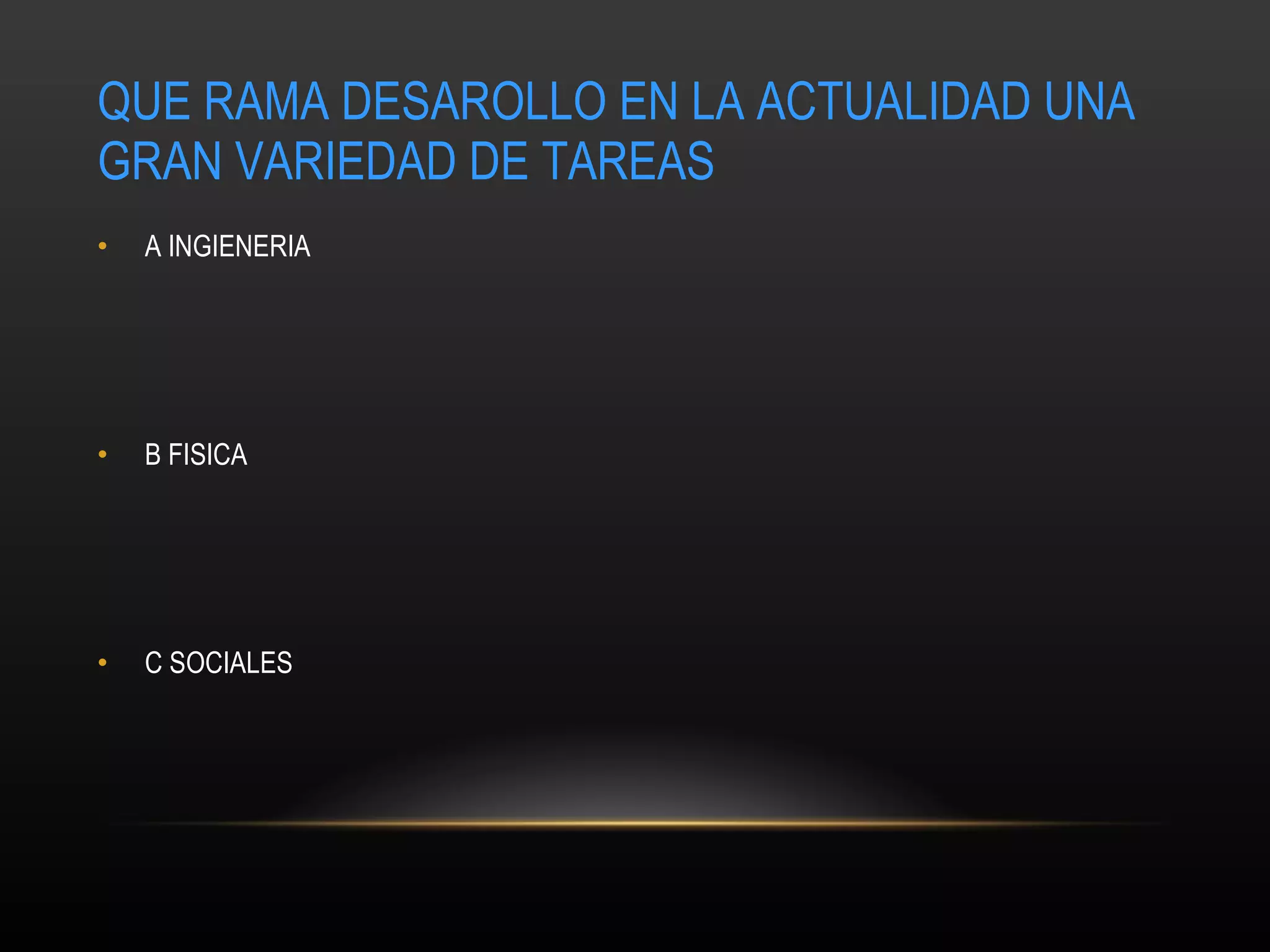 QUE RAMA DESAROLLO EN LA ACTUALIDAD UNA GRAN VARIEDAD DE TAREAS A INGIENERIA  B FISICA C SOCIALES 