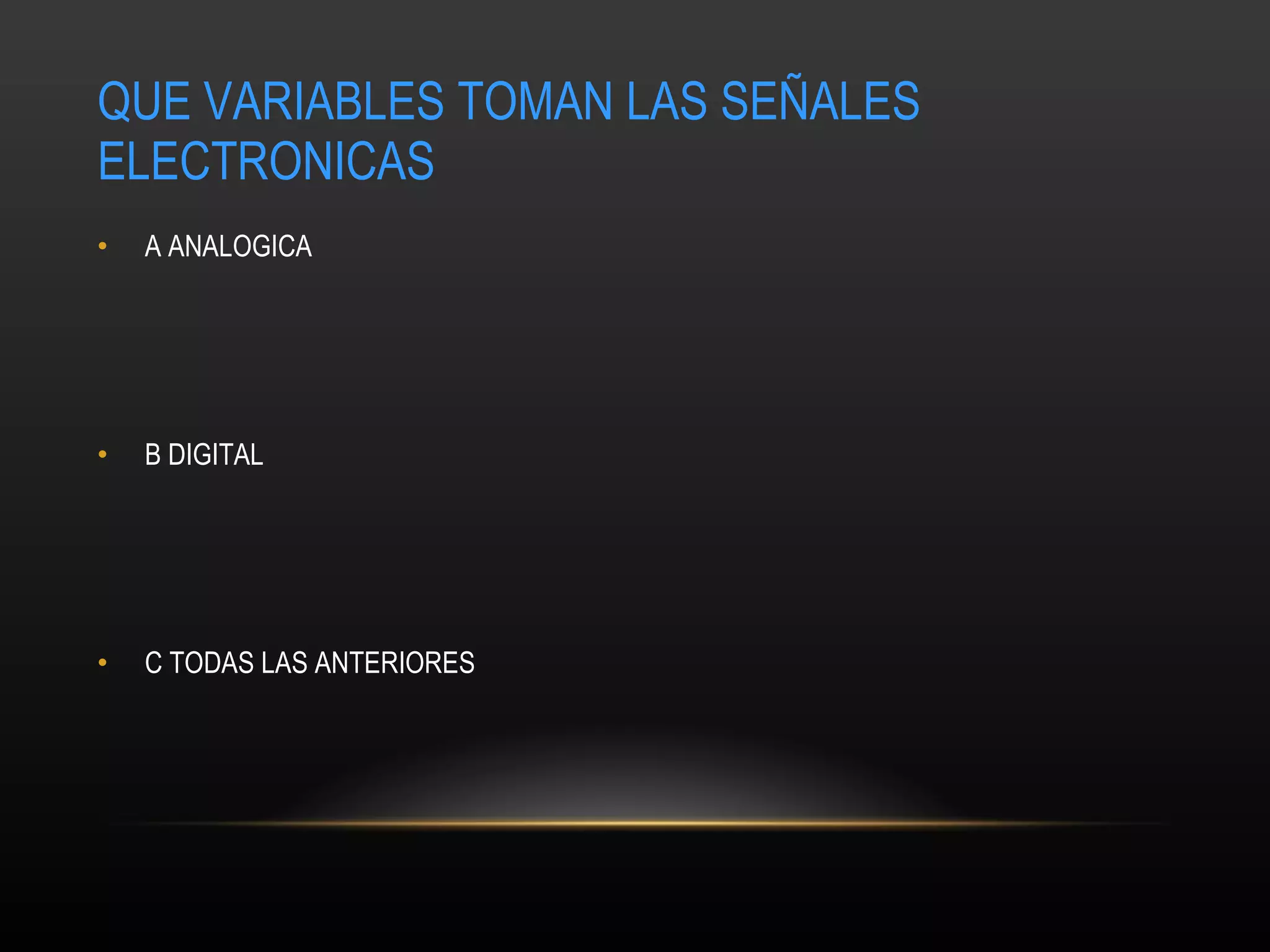 QUE VARIABLES TOMAN LAS SEÑALES ELECTRONICAS A ANALOGICA B DIGITAL C TODAS LAS ANTERIORES 