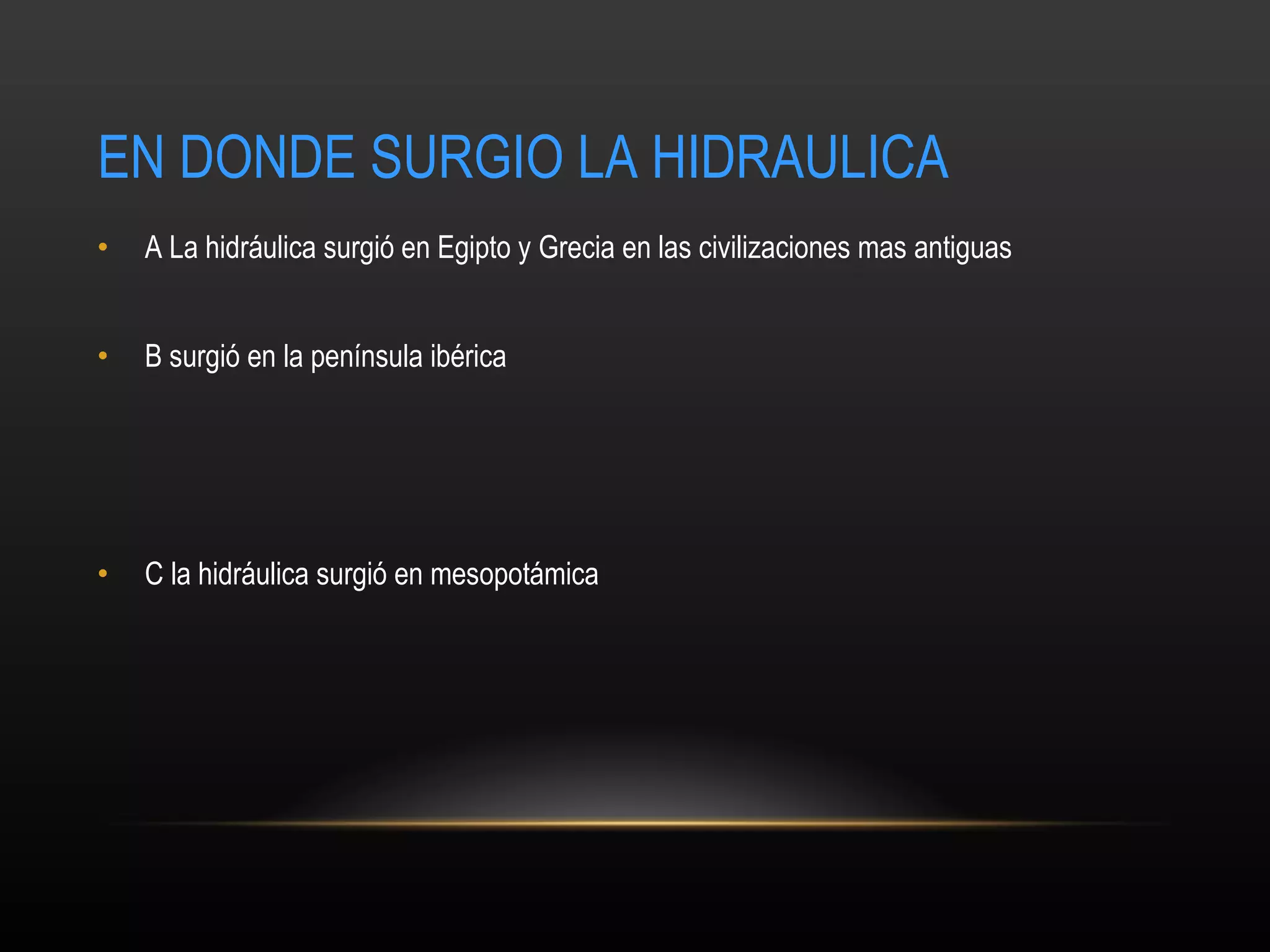 EN DONDE SURGIO LA HIDRAULICA A La hidráulica surgió en Egipto y Grecia en las civilizaciones mas antiguas B surgió en la península ibérica C la hidráulica surgió en mesopotámica 