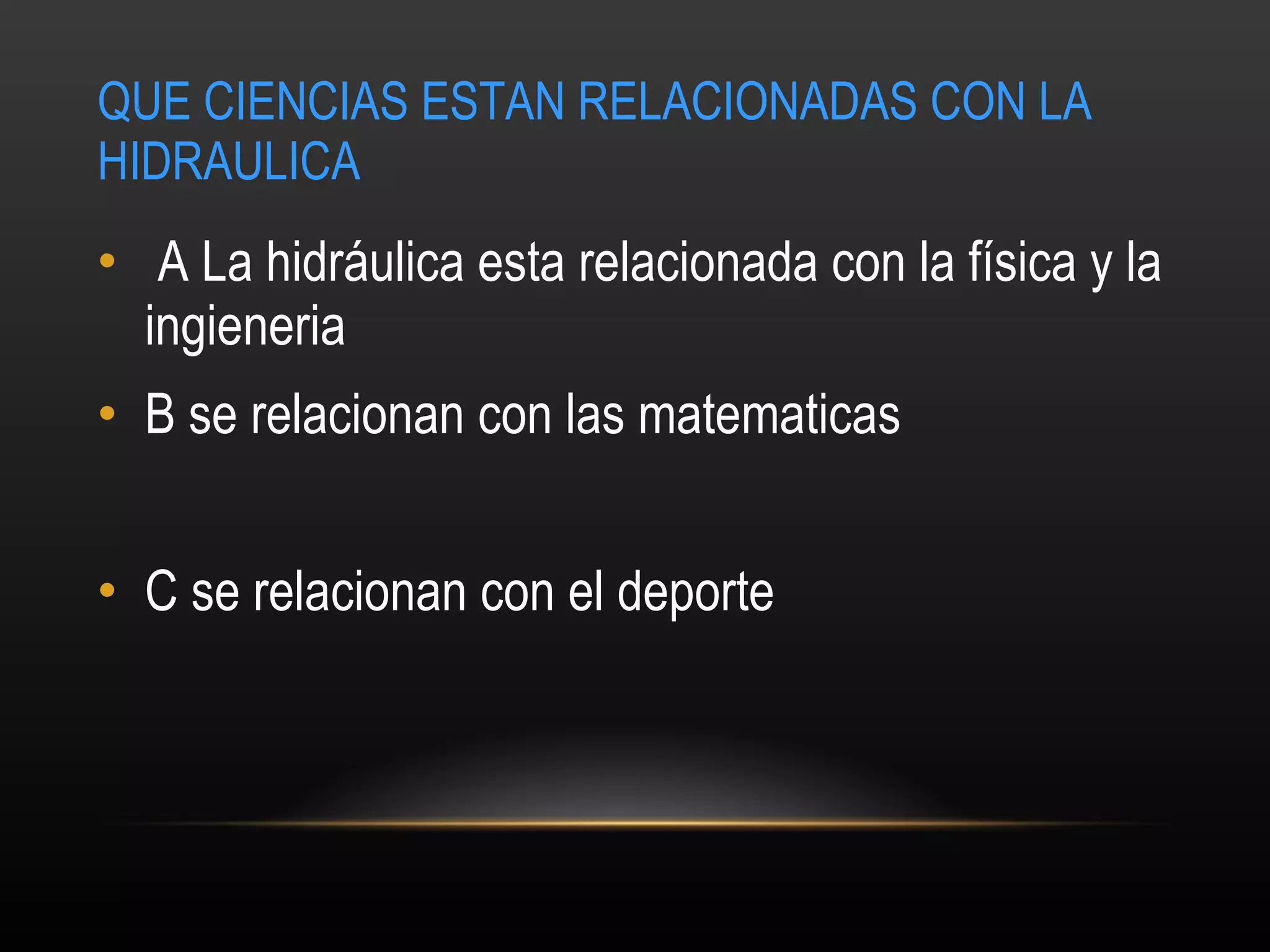 QUE CIENCIAS ESTAN RELACIONADAS CON LA HIDRAULICA   A La hidráulica esta relacionada con la física y la ingieneria  B se relacionan con las matematicas C se relacionan con el deporte 