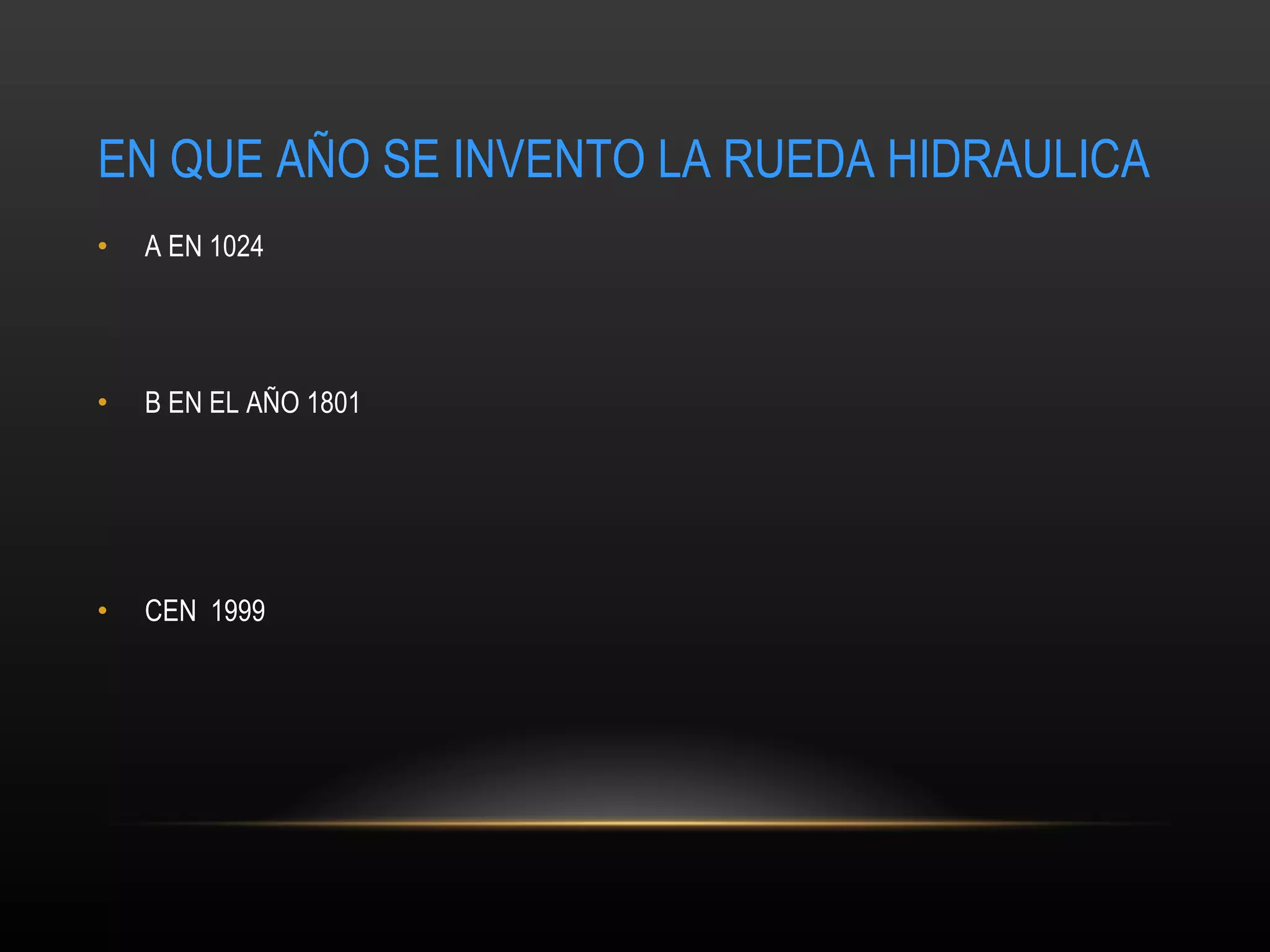 EN QUE AÑO SE INVENTO LA RUEDA HIDRAULICA A EN 1024 B EN EL AÑO 1801 CEN  1999 