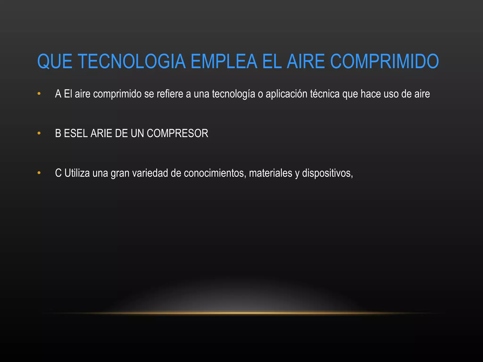 QUE TECNOLOGIA EMPLEA EL AIRE COMPRIMIDO A  El aire comprimido se refiere a una tecnología o aplicación técnica que hace uso de aire   B ESEL ARIE DE UN COMPRESOR C  Utiliza una gran variedad de conocimientos, materiales y dispositivos,  